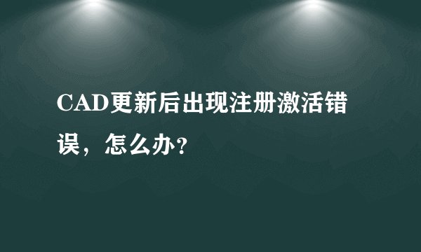 CAD更新后出现注册激活错误,怎么办?
