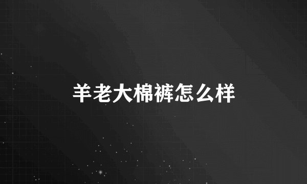 羊老大棉裤怎么样