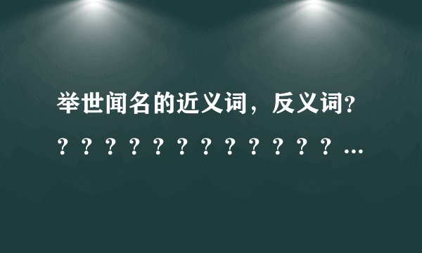 举世闻名的近义词，反义词？？？？？？？？？？？？？？？？？？？？？？？？？？？？