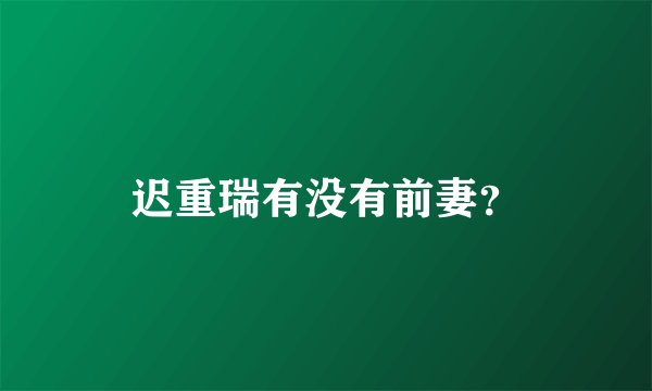 迟重瑞有没有前妻？