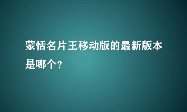 蒙恬名片王移动版的最新版本是哪个?
