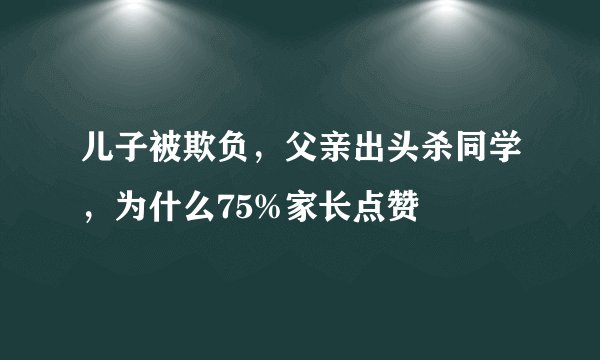儿子被欺负，父亲出头杀同学，为什么75%家长点赞
