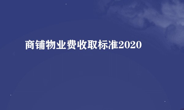 商铺物业费收取标准2020