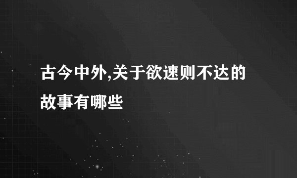 古今中外,关于欲速则不达的故事有哪些
