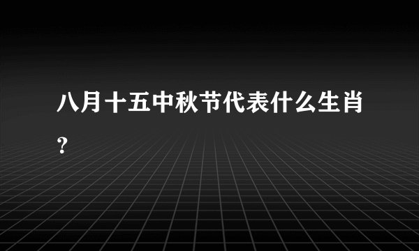 八月十五中秋节代表什么生肖?