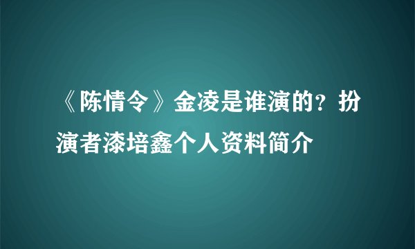 《陈情令》金凌是谁演的？扮演者漆培鑫个人资料简介