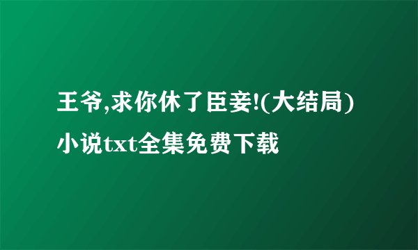 王爷,求你休了臣妾!(大结局)小说txt全集免费下载