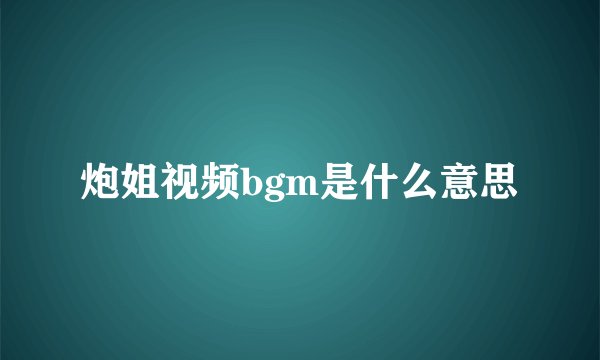 炮姐视频bgm是什么意思