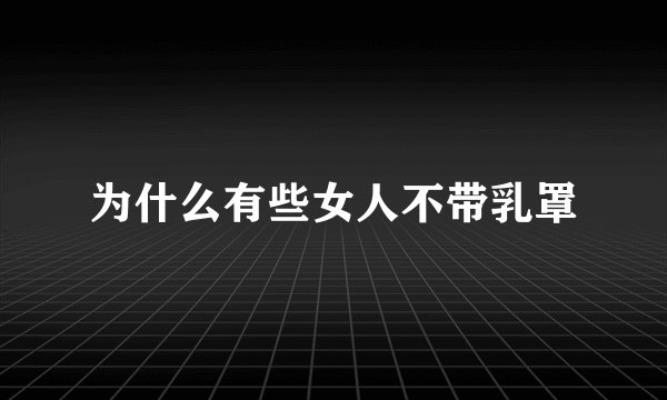 为什么有些女人不带乳罩