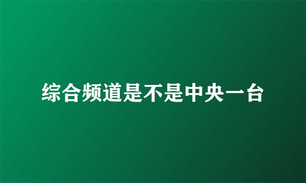 综合频道是不是中央一台