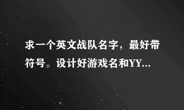 求一个英文战队名字，最好带符号。设计好游戏名和YY马甲，游戏名是汉字。谢谢！