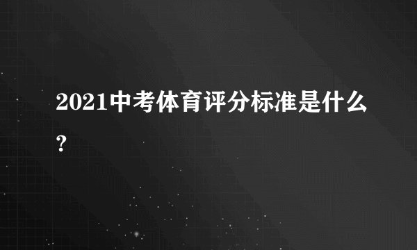 2021中考体育评分标准是什么?