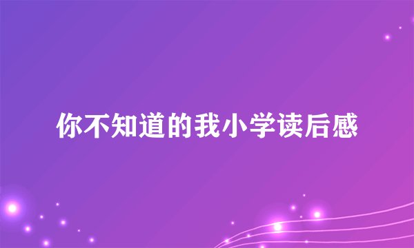 你不知道的我小学读后感