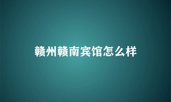 赣州赣南宾馆怎么样