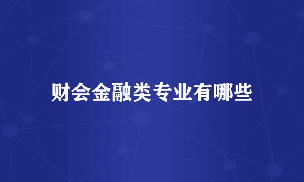 财会金融类专业有哪些