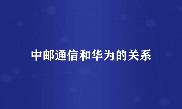 中邮通信和华为的关系
