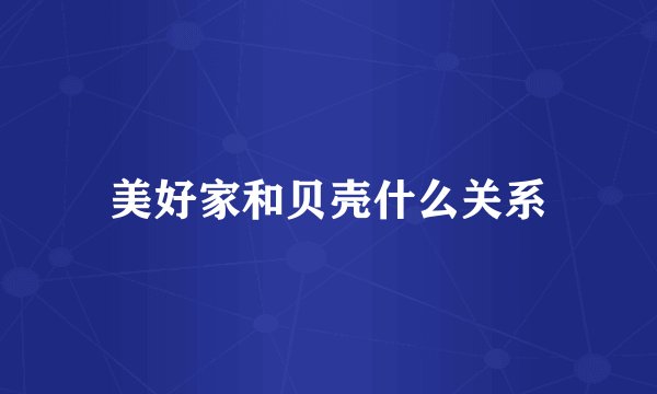 美好家和贝壳什么关系