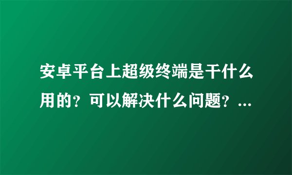 安卓平台上超级终端是干什么用的？可以解决什么问题？有何现实意义？