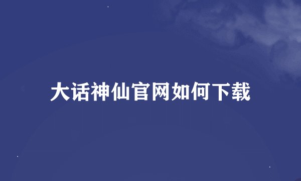 大话神仙官网如何下载