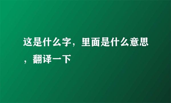 这是什么字，里面是什么意思，翻译一下