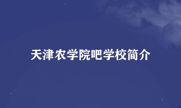 天津农学院吧学校简介