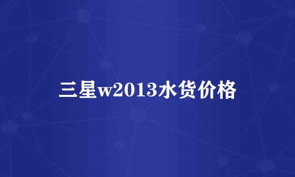 三星w2013水货价格