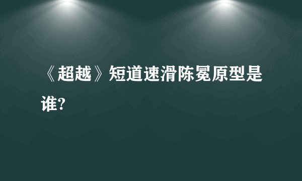 《超越》短道速滑陈冕原型是谁?