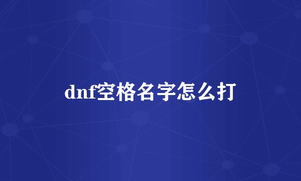 dnf空格名字怎么打