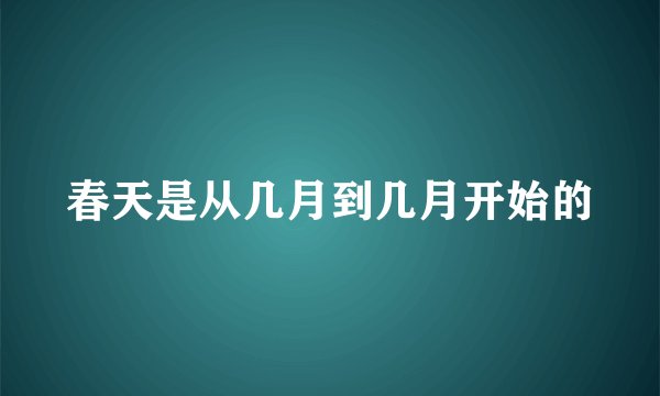 春天是从几月到几月开始的