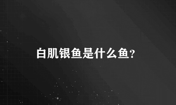 白肌银鱼是什么鱼?