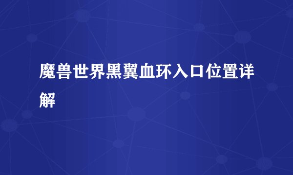魔兽世界黑翼血环入口位置详解