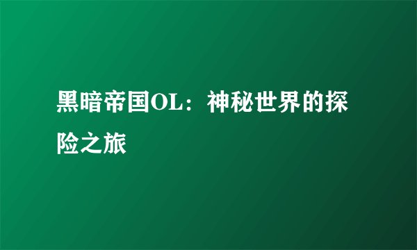 黑暗帝国OL：神秘世界的探险之旅