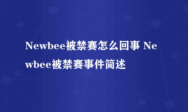 Newbee被禁赛怎么回事 Newbee被禁赛事件简述