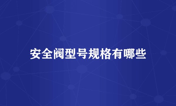 安全阀型号规格有哪些