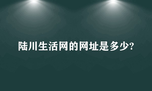 陆川生活网的网址是多少?