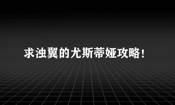 求浊翼的尤斯蒂娅攻略!