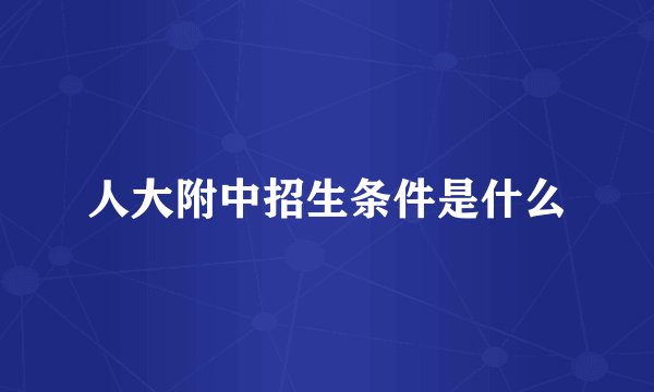 人大附中招生条件是什么