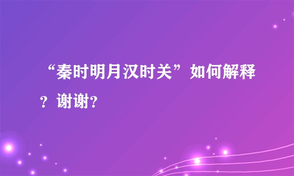 “秦时明月汉时关”如何解释？谢谢？