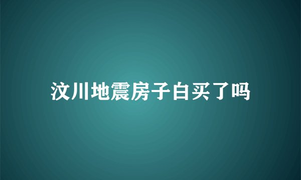 汶川地震房子白买了吗
