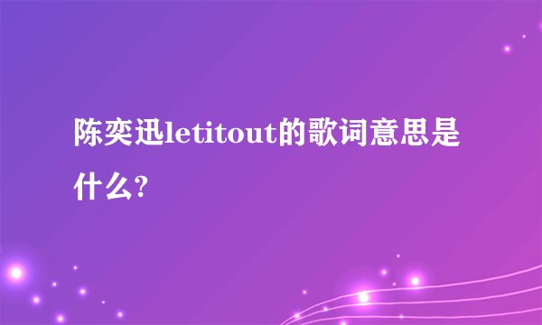 陈奕迅letitout的歌词意思是什么?
