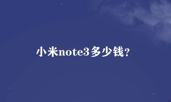 小米note3多少钱？