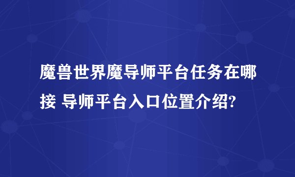 魔兽世界魔导师平台任务在哪接 导师平台入口位置介绍?