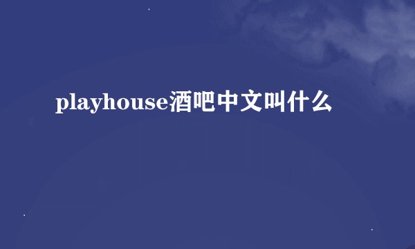 playhouse酒吧中文叫什么