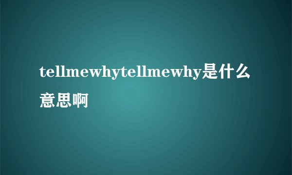 tellmewhytellmewhy是什么意思啊