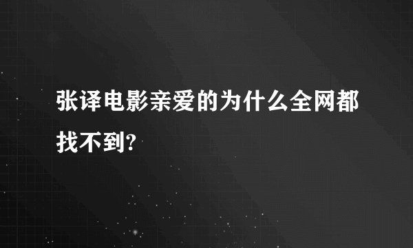张译电影亲爱的为什么全网都找不到?