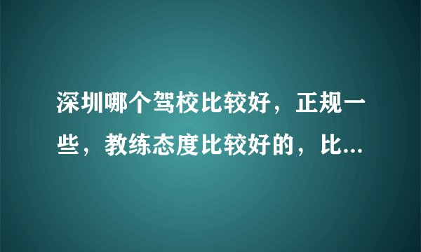 深圳哪个驾校比较好，正规一些，教练态度比较好的，比如深港或者综安