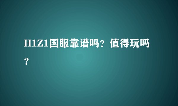 H1Z1国服靠谱吗？值得玩吗？