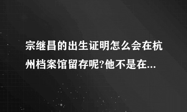 宗继昌的出生证明怎么会在杭州档案馆留存呢?他不是在美国出生的吗?