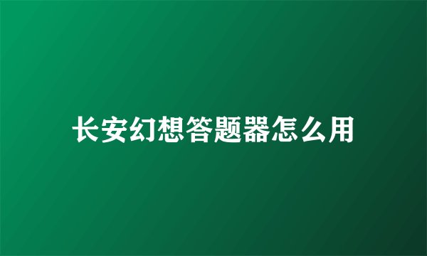 长安幻想答题器怎么用