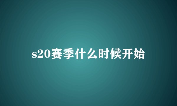 s20赛季什么时候开始